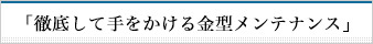 「徹底して手をかける金型メンテナンス」